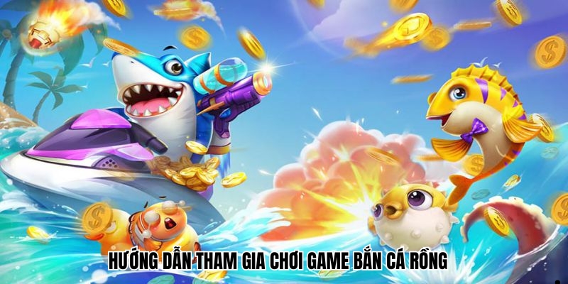 Hướng dẫn tham gia chơi game bắn cá rồng