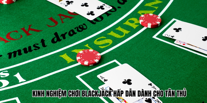 Kinh nghiệm chơi Blackjack hấp dẫn dành cho tân thủ