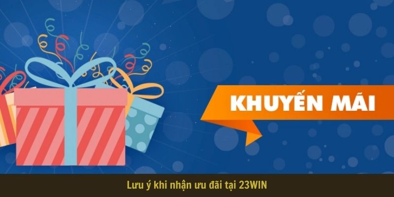 Lưu ý khi nhận ưu đãi khủng cùng 23WIN